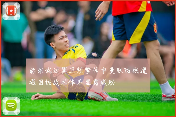 赫尔城边翼卫频繁传中曼联防线遭遇困扰战术体系显露威胁