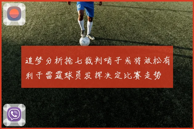 追梦分析抢七裁判哨子或将放松有利于雷霆球员发挥决定比赛走势
