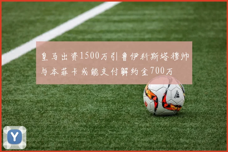 皇马出资1500万引鲁伊科斯塔穆帅与本菲卡或能支付解约金700万