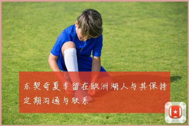 东契奇夏季留在欧洲湖人与其保持定期沟通与联系