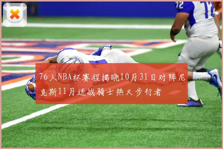 76人NBA杯赛程揭晓10月31日对阵尼克斯11月连战骑士热火步行者