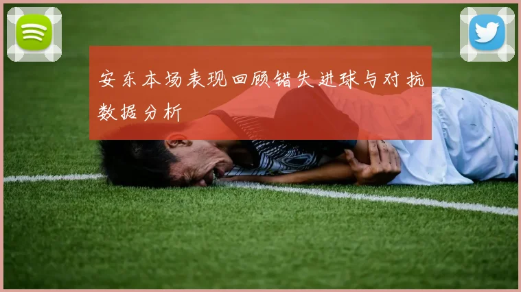 安东本场表现回顾错失进球与对抗数据分析
